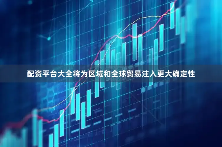 配资平台大全将为区域和全球贸易注入更大确定性