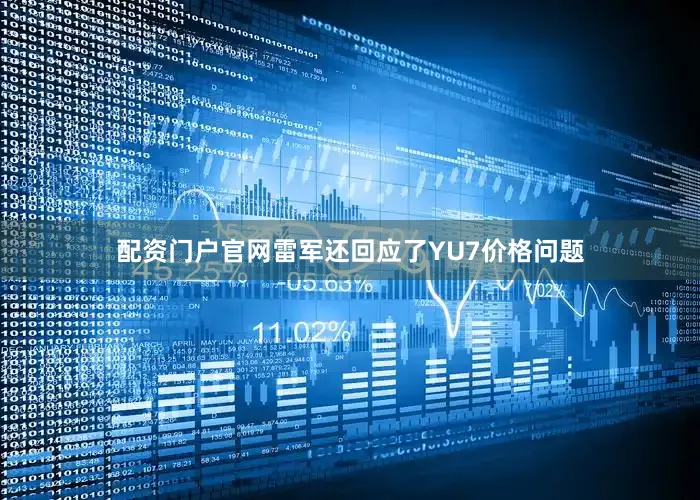 配资门户官网雷军还回应了YU7价格问题
