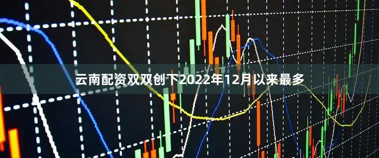 云南配资双双创下2022年12月以来最多