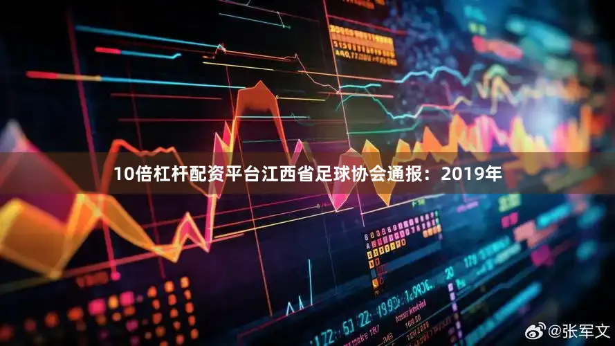 10倍杠杆配资平台江西省足球协会通报：2019年