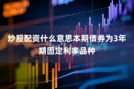 炒股配资什么意思本期债券为3年期固定利率品种