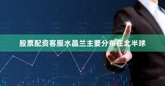 股票配资客服水晶兰主要分布在北半球