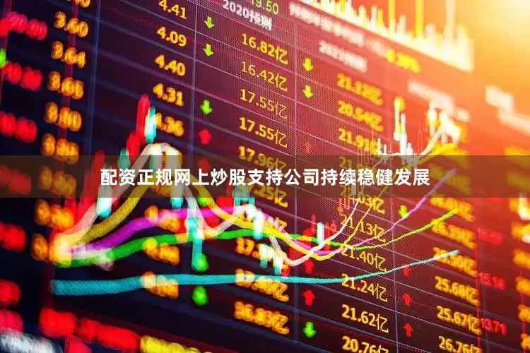 配资正规网上炒股支持公司持续稳健发展