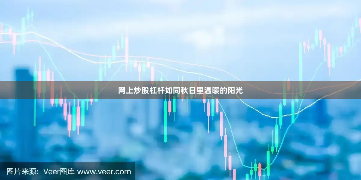网上炒股杠杆如同秋日里温暖的阳光