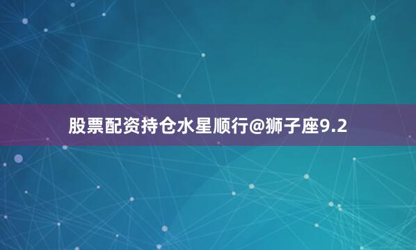 股票配资持仓水星顺行@狮子座9.2