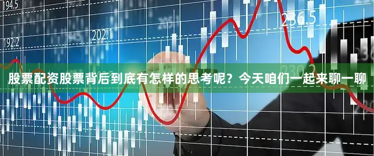 股票配资股票背后到底有怎样的思考呢？今天咱们一起来聊一聊