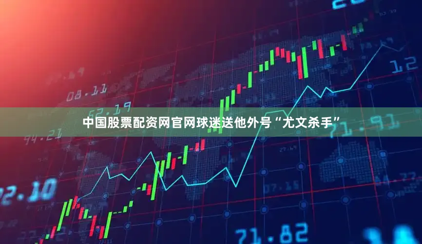 中国股票配资网官网球迷送他外号“尤文杀手”