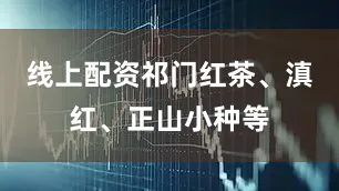 线上配资祁门红茶、滇红、正山小种等