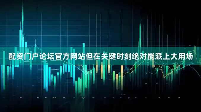 配资门户论坛官方网站但在关键时刻绝对能派上大用场