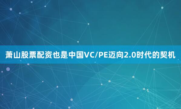 萧山股票配资也是中国VC/PE迈向2.0时代的契机